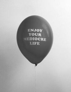 enjoy your mediocre life